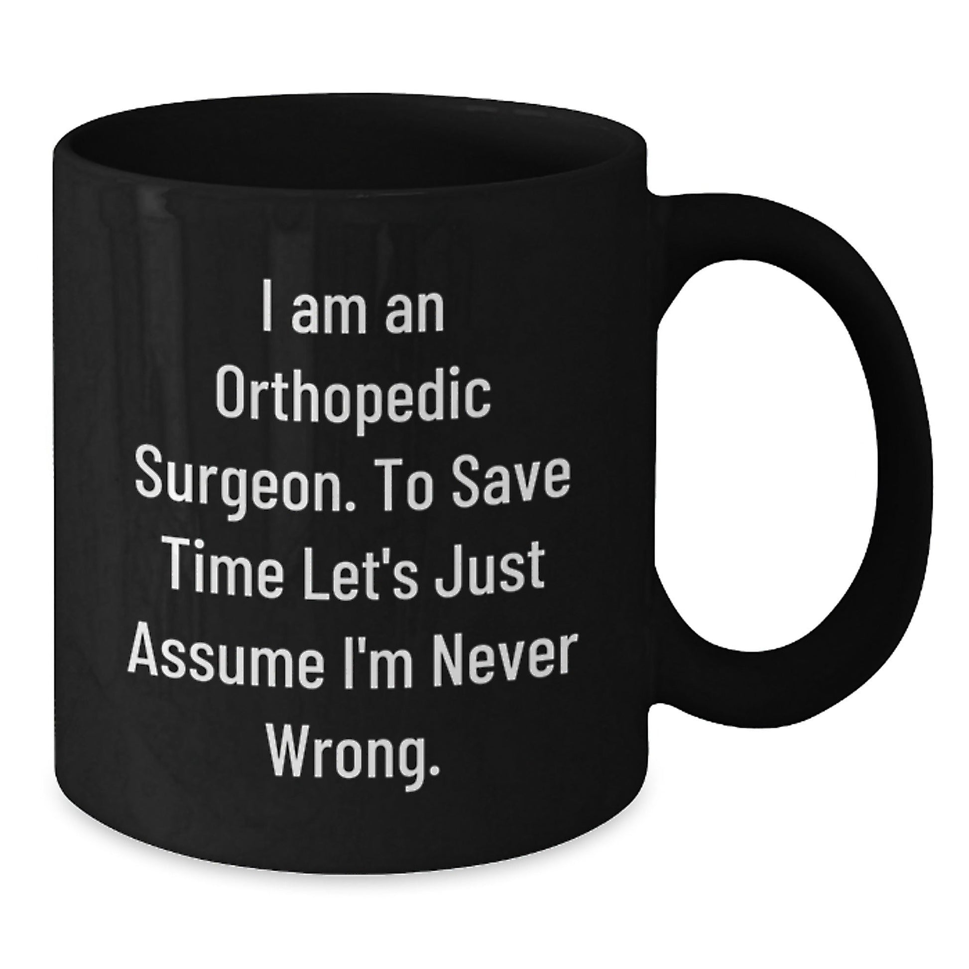Funny Gifts from Friends and Family for Orthopedic Surgeon Humor Merry Christmas Unique Black Coffee Mug with I Am An Orthopedic Surgeon To Save Time Let's Just Assume I'm Never Wrong Quote - The Buy Boom