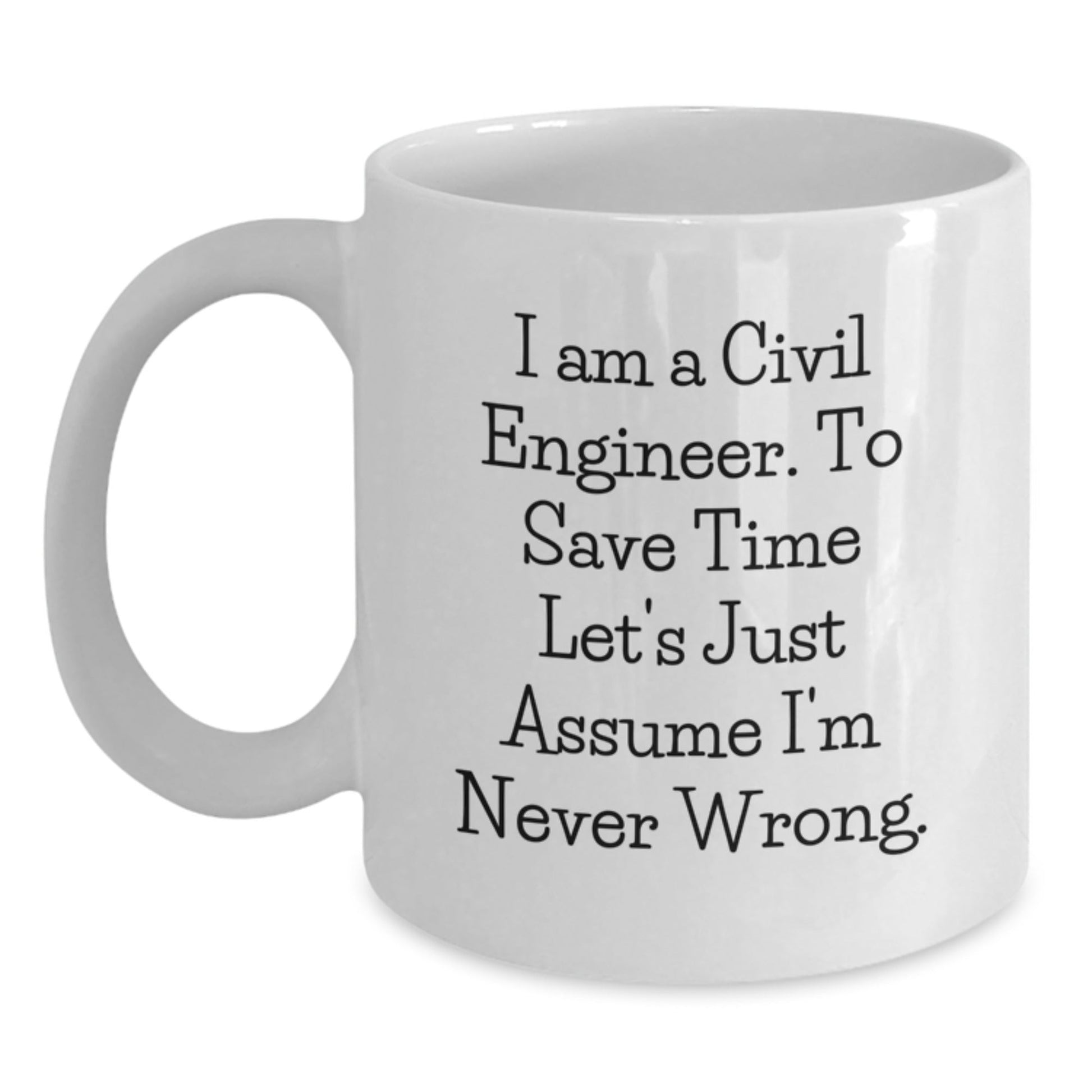 Funny Gifts from Friends for Civil Engineers - 'I Am A Civil Engineer. To Save Time Let's Just Assume I'm Never Wrong.' Mugs, Graduation Unique Gifts - The Buy Boom