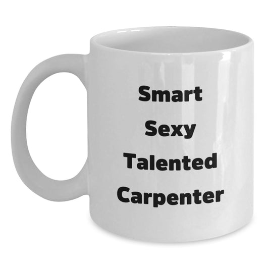 Funny Gifts from Friends for Smart Sexy Talented Carpenter Birthday Unique White Coffee Mug 11oz or 15oz - The Buy Boom