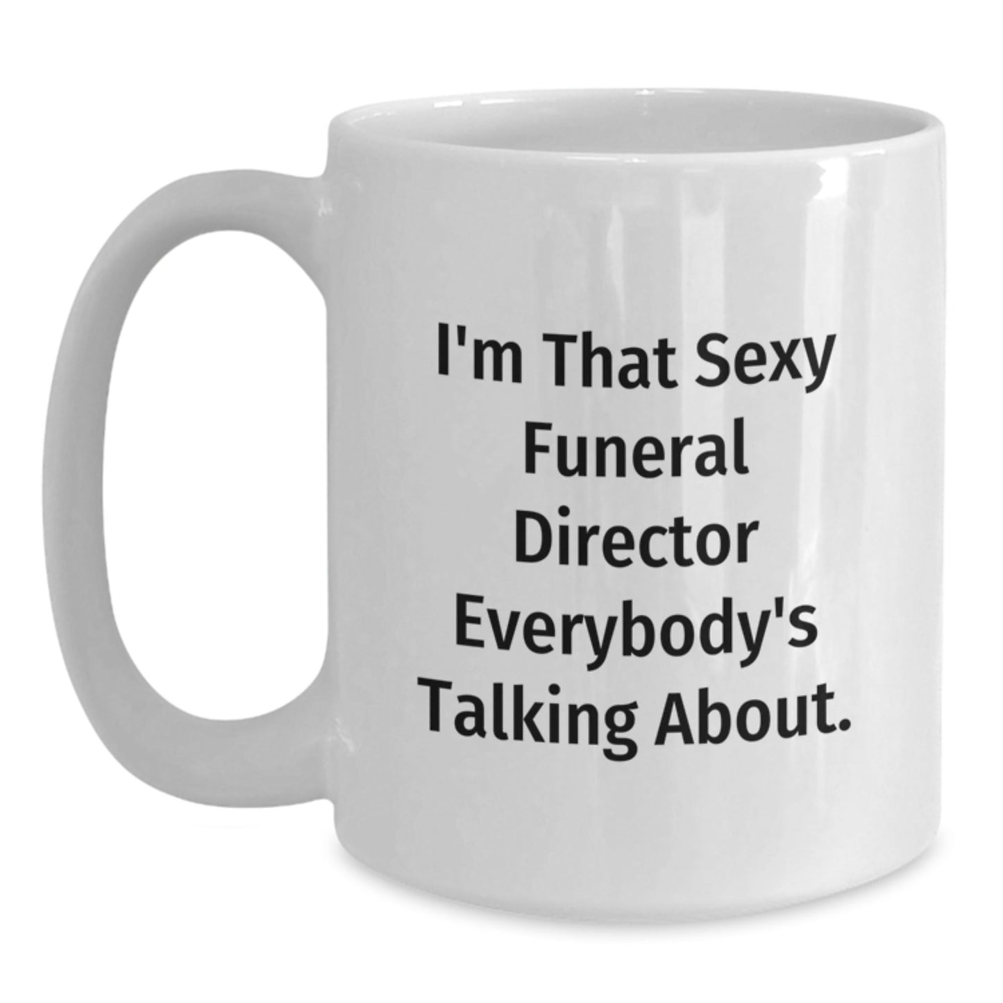 Funny Gifts from Friends for the Sexy Funeral Director Everybody's Talking About, White Coffee Mug for Birthday - The Buy Boom