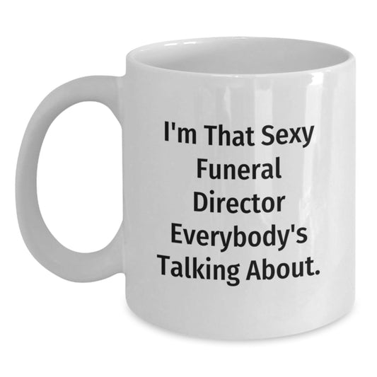 Funny Gifts from Friends for the Sexy Funeral Director Everybody's Talking About, White Coffee Mug for Birthday - The Buy Boom