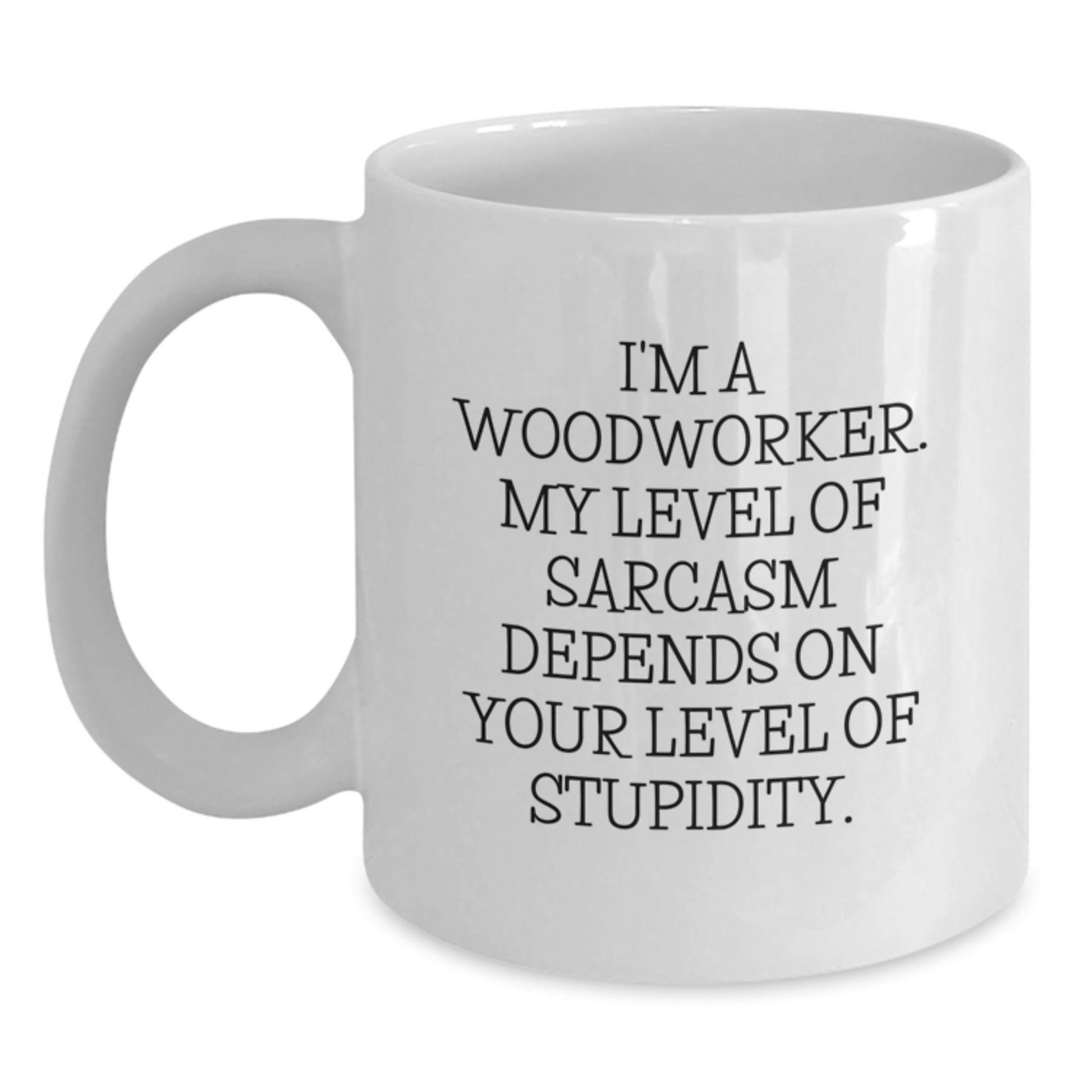 Funny Gifts from Friends for Woodworker - White Coffee Mug - I'm A Woodworker, My Level Of Sarcasm Depends On Your Level Of Stupidity, Christmas Unique - The Buy Boom