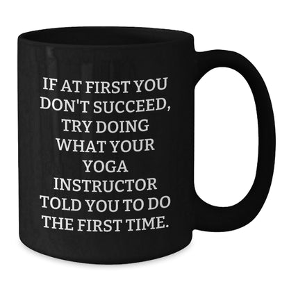 Funny Gifts from Friends to Yoga Instructor Graduation Unique Mug, 'If At First You Don't Succeed, Try Doing What Your Yoga Instructor Told You To Do The First Time.' - The Buy Boom