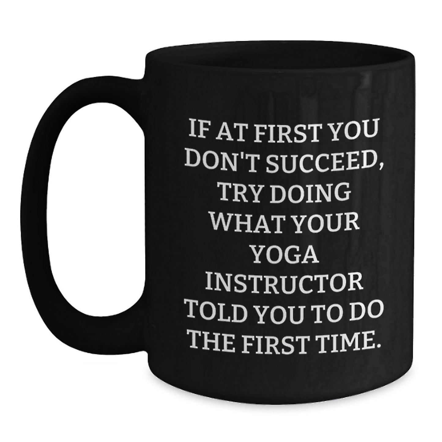 Funny Gifts from Friends to Yoga Instructor Graduation Unique Mug, 'If At First You Don't Succeed, Try Doing What Your Yoga Instructor Told You To Do The First Time.' - The Buy Boom
