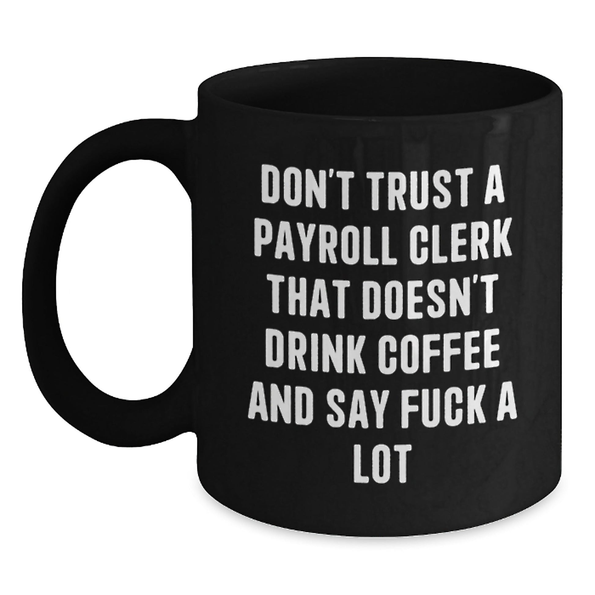 Funny Gifts from Men to Payroll Clerks - Black Coffee Mug Don't Trust A Payroll Clerk That Doesn't Drink Coffee And Say F - k A Lot Christmas Unique Gifts - The Buy Boom