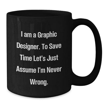 Funny Graphic Designer Gifts from Friends and Family for Graduation - 'I Am A Graphic Designer. To Save Time Let's Just Assume I'm Never Wrong.' Black Coffee Mug - The Buy Boom