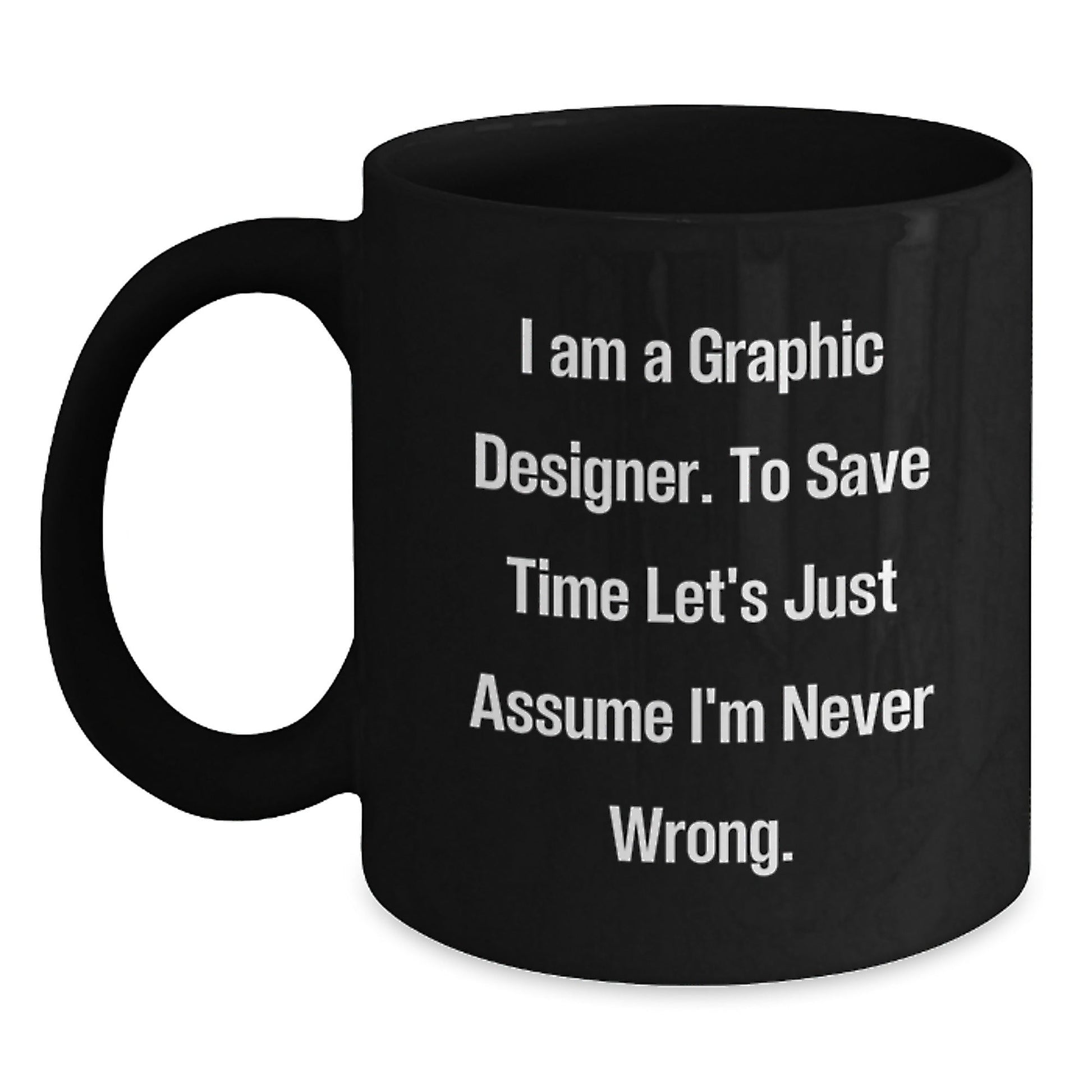 Funny Graphic Designer Gifts from Friends and Family for Graduation - 'I Am A Graphic Designer. To Save Time Let's Just Assume I'm Never Wrong.' Black Coffee Mug - The Buy Boom