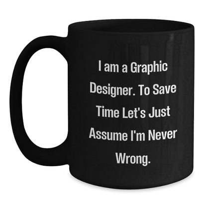 Funny Graphic Designer Gifts from Friends and Family for Graduation - 'I Am A Graphic Designer. To Save Time Let's Just Assume I'm Never Wrong.' Black Coffee Mug - The Buy Boom