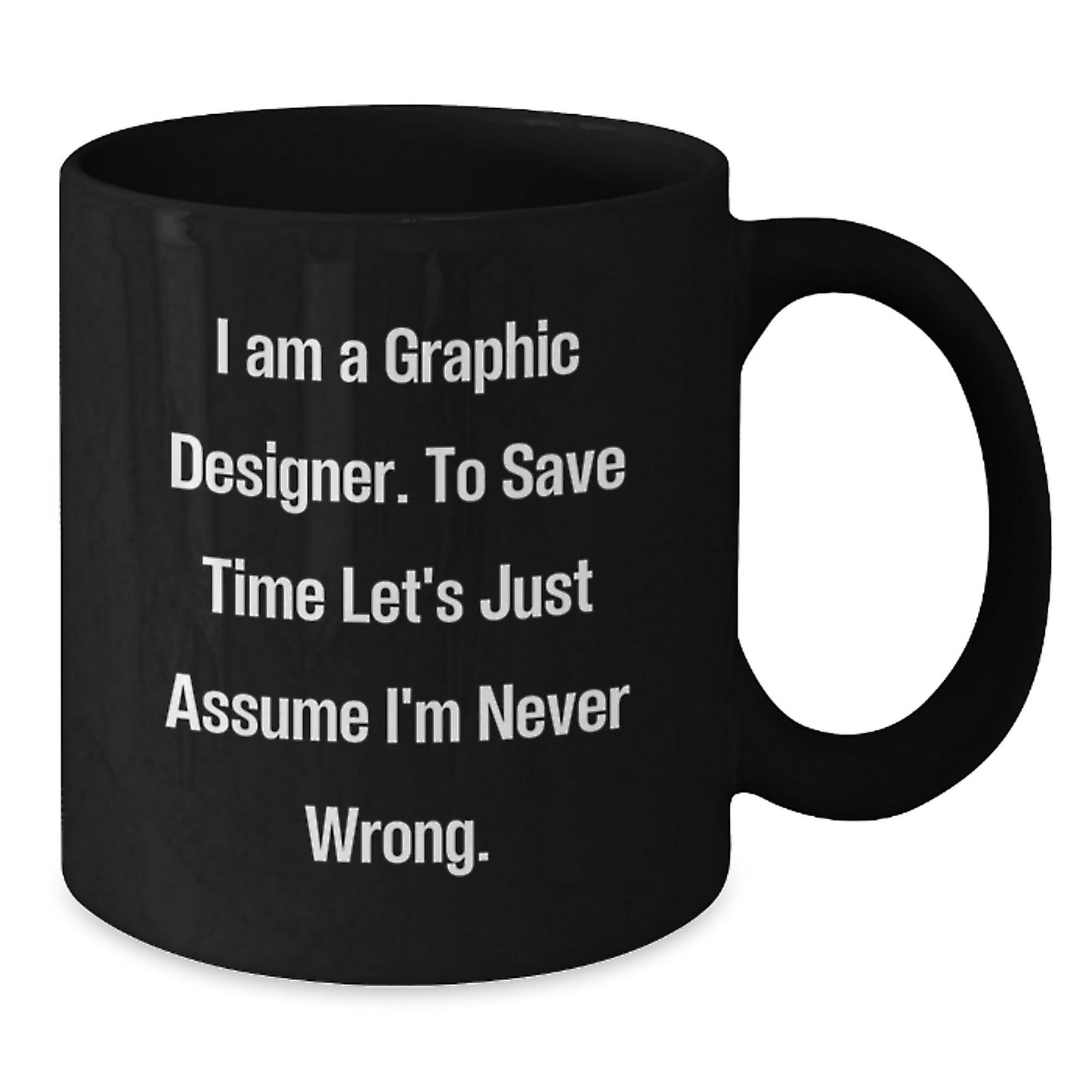 Funny Graphic Designer Gifts from Friends and Family for Graduation - 'I Am A Graphic Designer. To Save Time Let's Just Assume I'm Never Wrong.' Black Coffee Mug - The Buy Boom