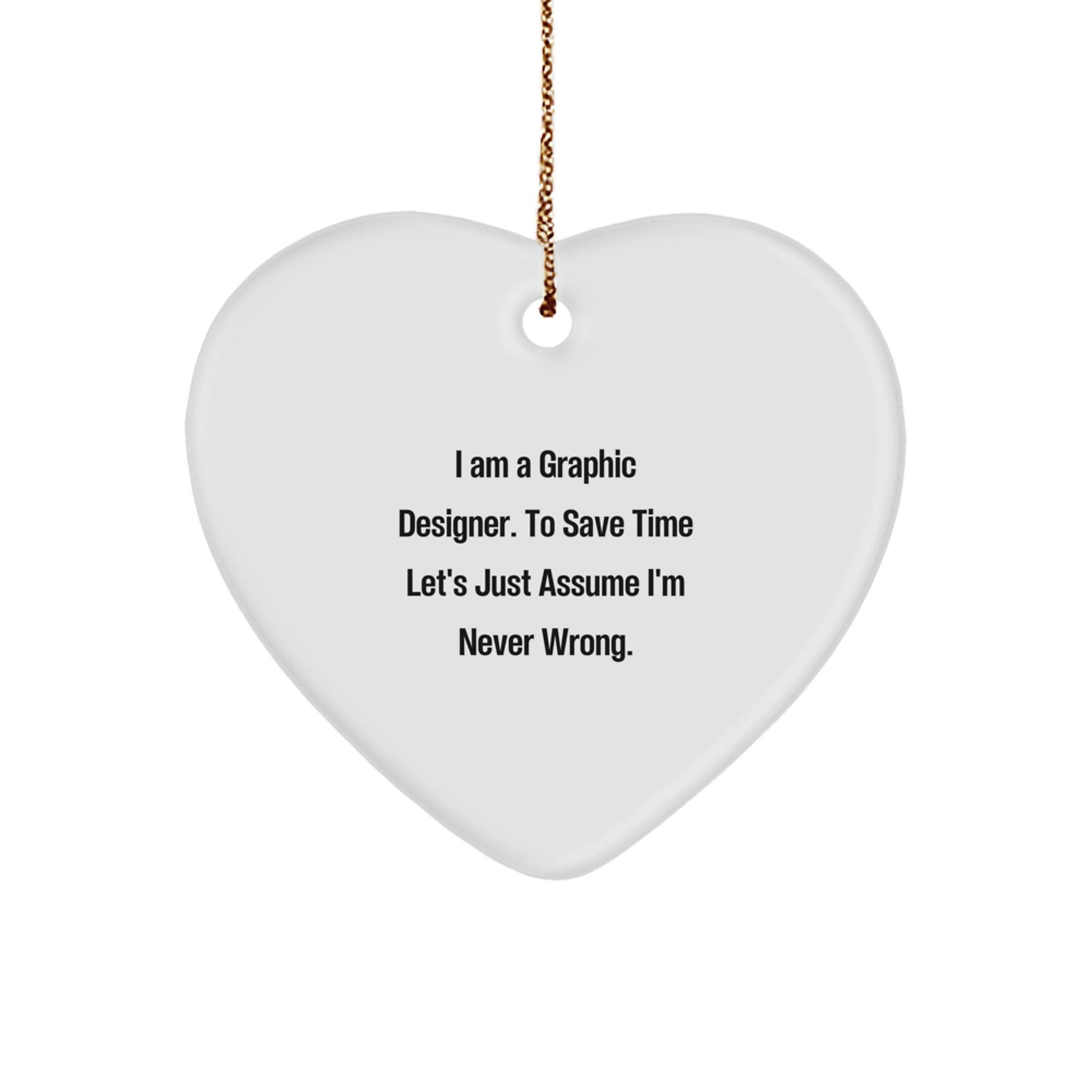 Funny Graphic Designer Gifts from Friends - Heart Ornament with 'I Am A Graphic Designer. To Save Time Let's Just Assume I'm Never Wrong.' for Christmas - The Buy Boom