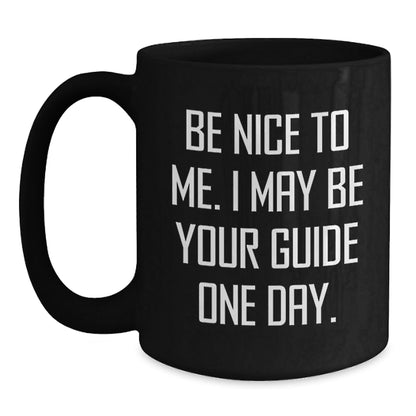 Funny Guide Gifts from Friends for Birthday - Be Nice To Me. I May Be Your Guide One Day. - Black Coffee Mug - The Buy Boom
