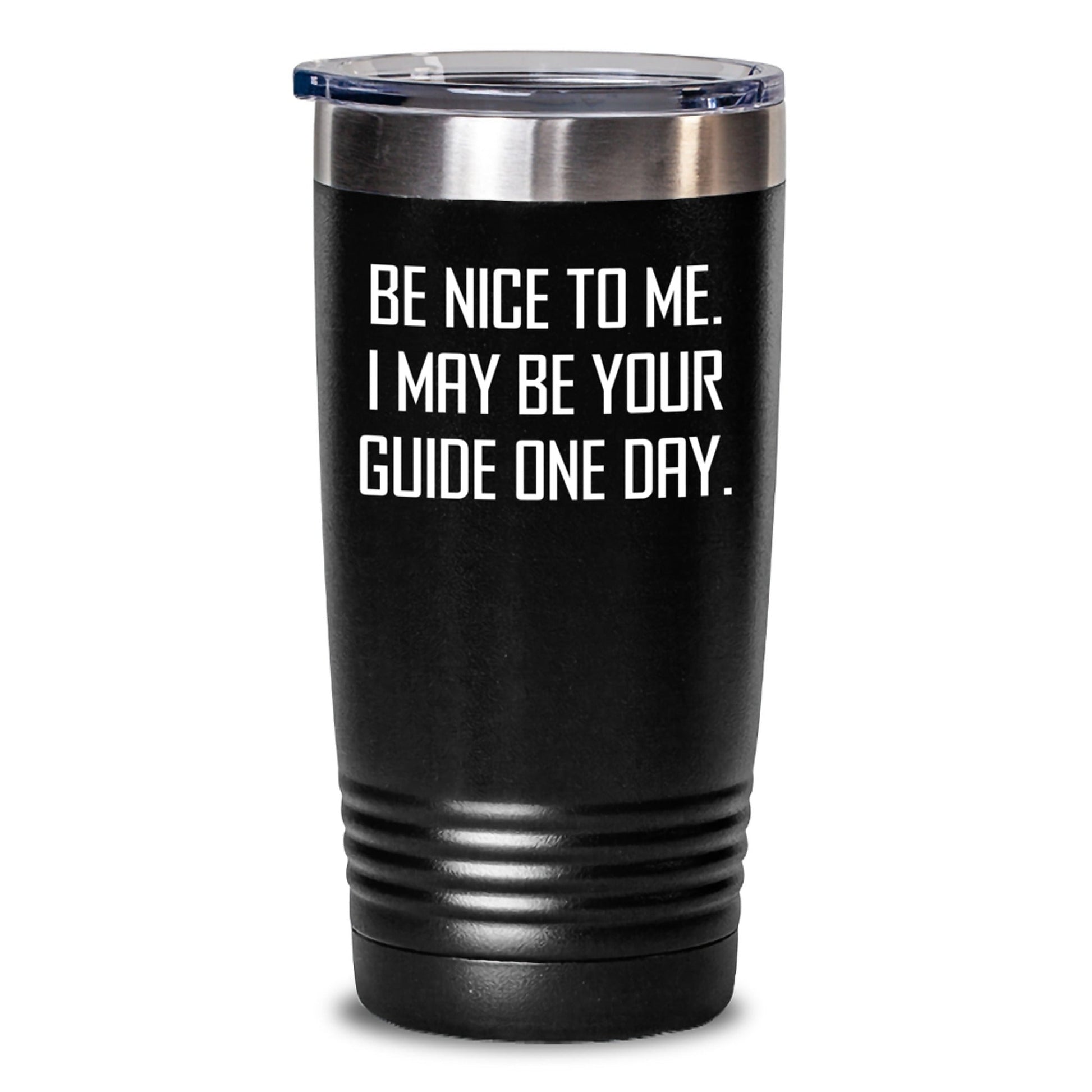 Funny Guide Tumbler Gifts from Friends - 'Be Nice To Me. I May Be Your Guide One Day.' for Birthday - The Buy Boom