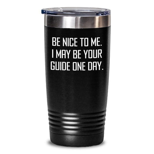 Funny Guide Tumbler Gifts from Friends - 'Be Nice To Me. I May Be Your Guide One Day.' for Birthday - The Buy Boom