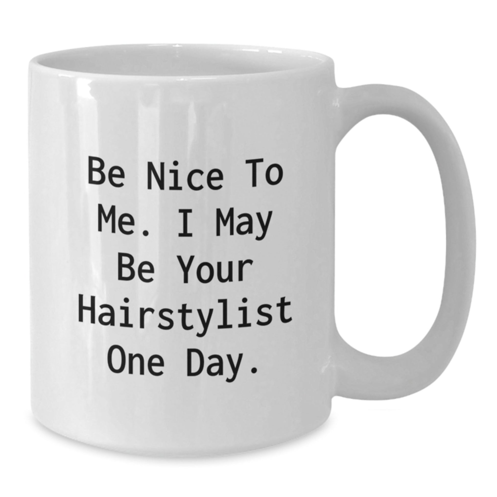Funny Hairstylist Gifts from Friends - White Coffee Mug - Be Nice To Me. I May Be Your Hairstylist One Day. - The Buy Boom