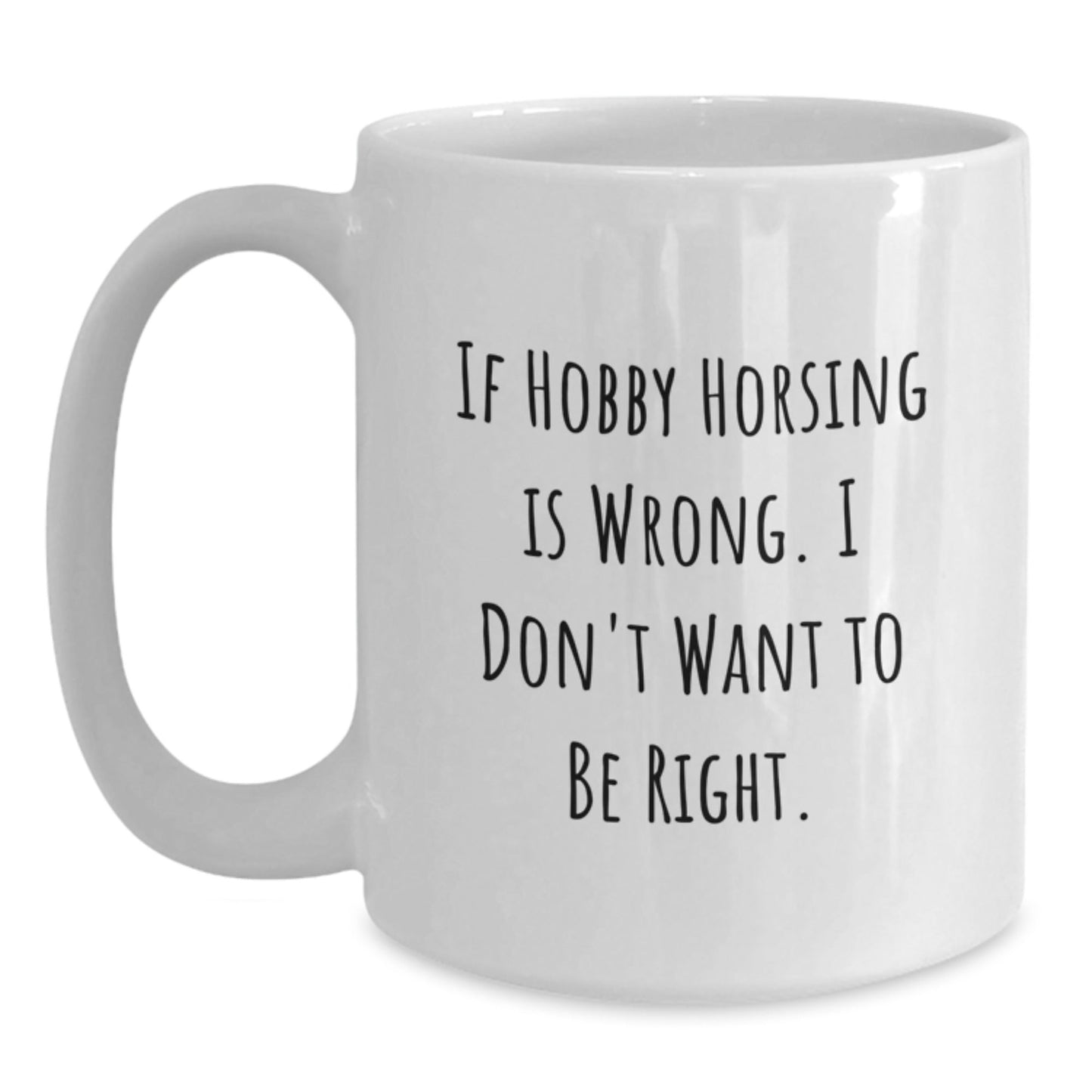 Funny Hobby Horsing Gifts from Friends to Family - If Hobby Horsing Is Wrong, I Don't Want To Be Right, White Coffee Mug for Graduation, 11oz or 15oz Capacity, Ceramic, Microwave and Dishwasher Safe - The Buy Boom