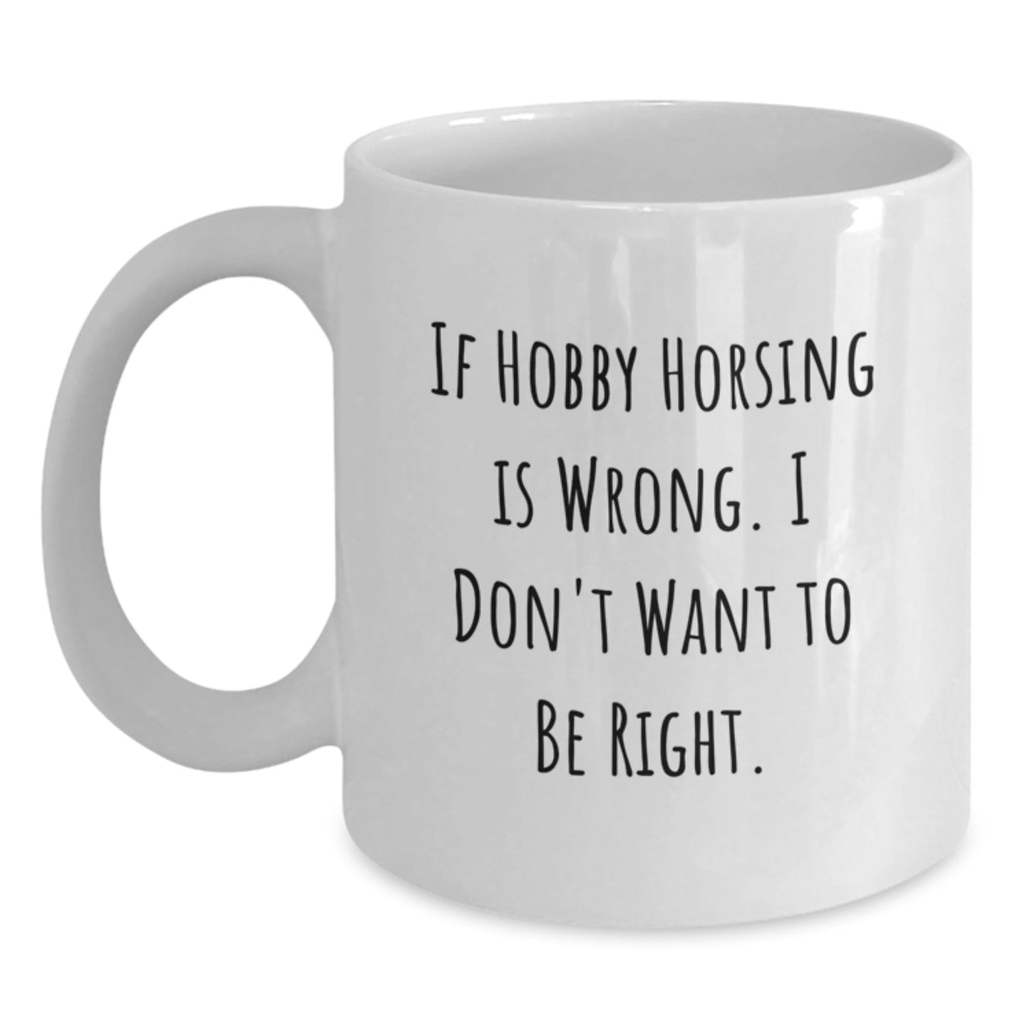 Funny Hobby Horsing Gifts from Friends to Family - If Hobby Horsing Is Wrong, I Don't Want To Be Right, White Coffee Mug for Graduation, 11oz or 15oz Capacity, Ceramic, Microwave and Dishwasher Safe - The Buy Boom
