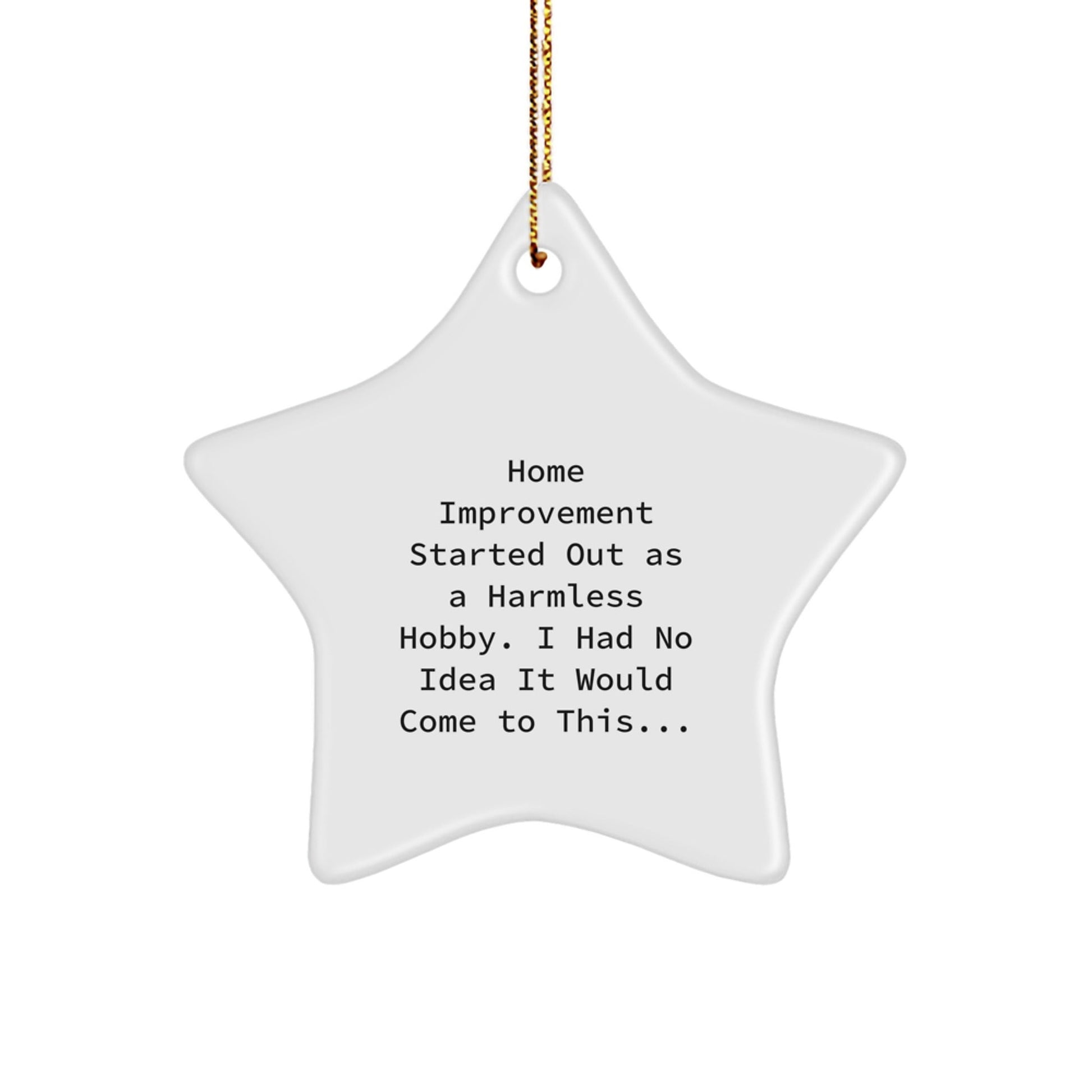 Funny Home Improvement Gifts for Christmas from Friends - 'Home Improvement Started Out As A Harmless Hobby. I Had No Idea It Would Come To This...' Star Ornament - The Buy Boom