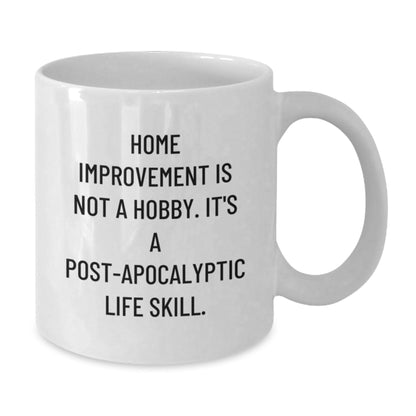 Funny Home Improvement Gifts from Friends, White Coffee Mug, 'Home Improvement Is Not A Hobby. It's A Post - apocalyptic Life Skill.' - The Buy Boom