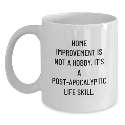 Funny Home Improvement Gifts from Friends, White Coffee Mug, 'Home Improvement Is Not A Hobby. It's A Post - apocalyptic Life Skill.' - The Buy Boom
