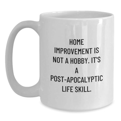 Funny Home Improvement Gifts from Friends, White Coffee Mug, 'Home Improvement Is Not A Hobby. It's A Post - apocalyptic Life Skill.' - The Buy Boom