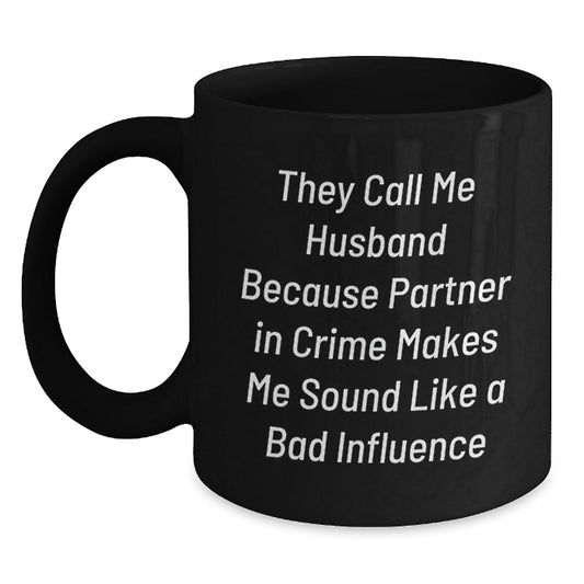 Funny Husband Birthday Unique Gifts from Men to Husband, 'They Call Me Husband Because Partner In Crime Makes Me Sound Like A Bad Influence' Black Coffee Mug - The Buy Boom