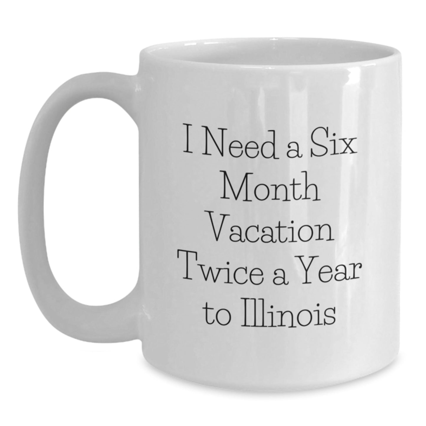 Funny Illinois Gifts for Friends from Illinois - White Coffee Mug, 'I Need A Six Month Vacation Twice A Year To Illinois' Quote, Birthday Unique Gifts for Men or Women - The Buy Boom