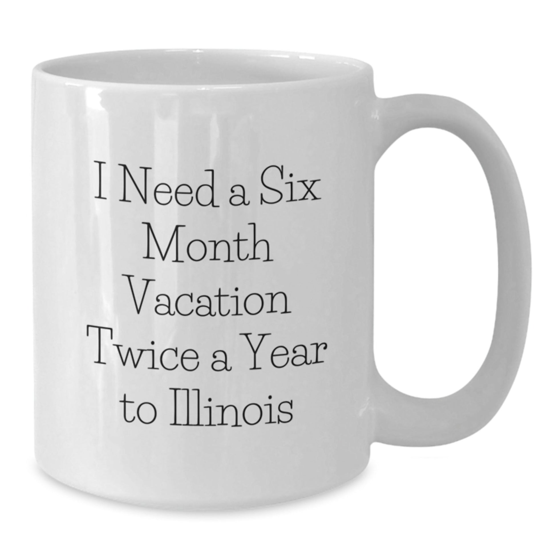 Funny Illinois Gifts for Friends from Illinois - White Coffee Mug, 'I Need A Six Month Vacation Twice A Year To Illinois' Quote, Birthday Unique Gifts for Men or Women - The Buy Boom