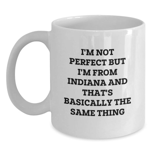 Funny Indiana Quotes White Coffee Mug, Gifts from Indiana, Birthday Unique Gifts for Indiana Lovers, I'm Not Perfect But I'm From Indiana And That's Basically The Same Thing - The Buy Boom