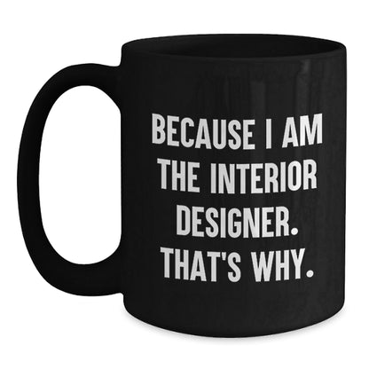 Funny Interior Designer Gifts from Friends for Men - Black Coffee Mug - Because I Am The Interior Designer. That's Why. Christmas Unique - The Buy Boom