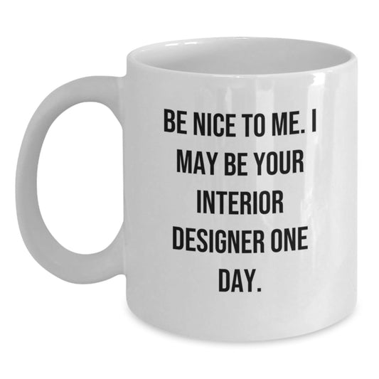 Funny Interior Designer Gifts from Friends for Men White Coffee Mug, Be Nice To Me I May Be Your Interior Designer One Day Christmas Unique Gifts - The Buy Boom