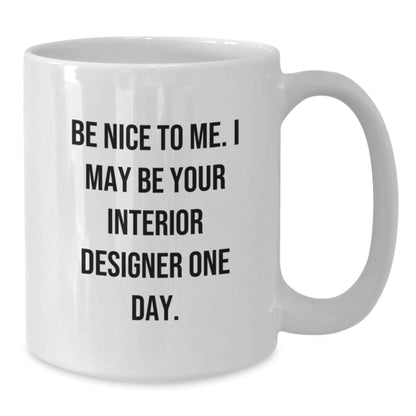Funny Interior Designer Gifts from Friends for Men White Coffee Mug, Be Nice To Me I May Be Your Interior Designer One Day Christmas Unique Gifts - The Buy Boom