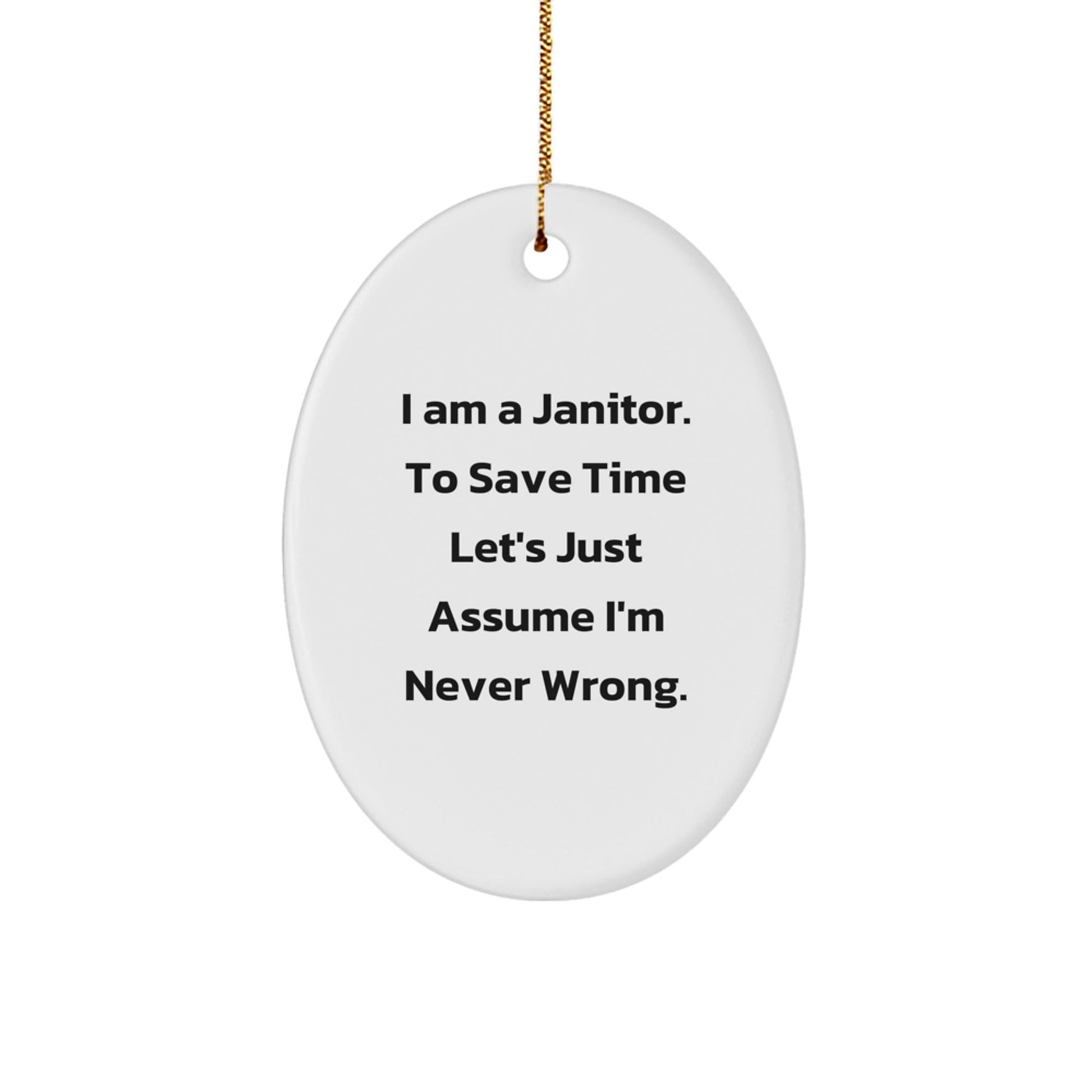 Funny Janitor Gifts for Him - Oval Ornament with 'I Am A Janitor. To Save Time Let's Just Assume I'm Never Wrong.' Quote - White - The Buy Boom