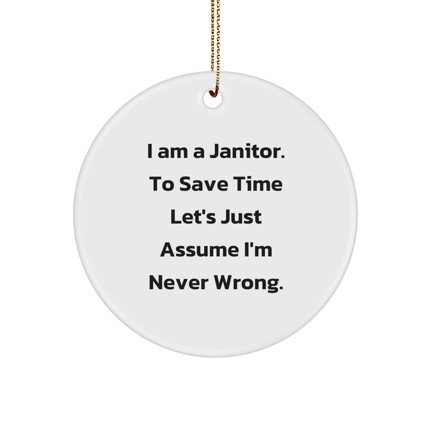 Funny Janitor Gifts from Men for Janitors - Unique Circle Ornament for Christmas - 'I Am A Janitor. To Save Time Let's Just Assume I'm Never Wrong.' - The Buy Boom