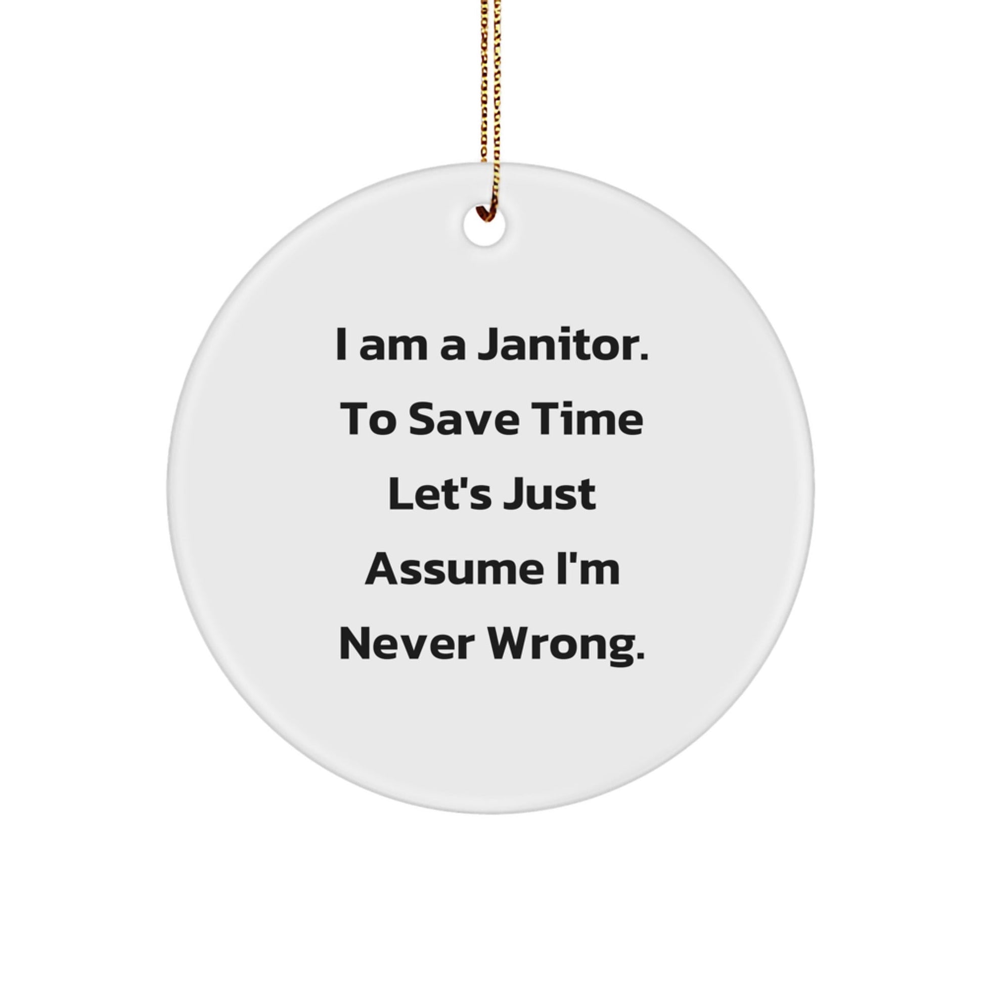 Funny Janitor Gifts from Men for Janitors - Unique Circle Ornament for Christmas - 'I Am A Janitor. To Save Time Let's Just Assume I'm Never Wrong.' - The Buy Boom