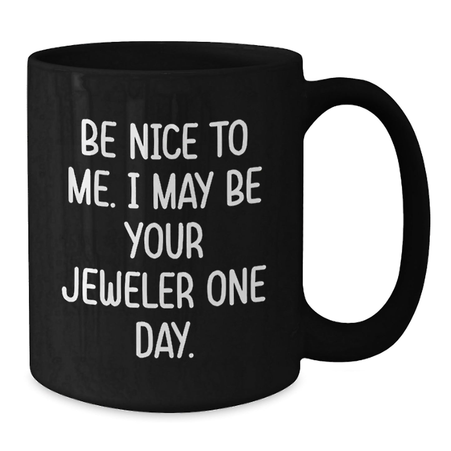 Funny Jeweler Gifts from Friends to Jeweler on Birthday with Black Coffee Mug - Be Nice To Me. I May Be Your Jeweler One Day. - The Buy Boom