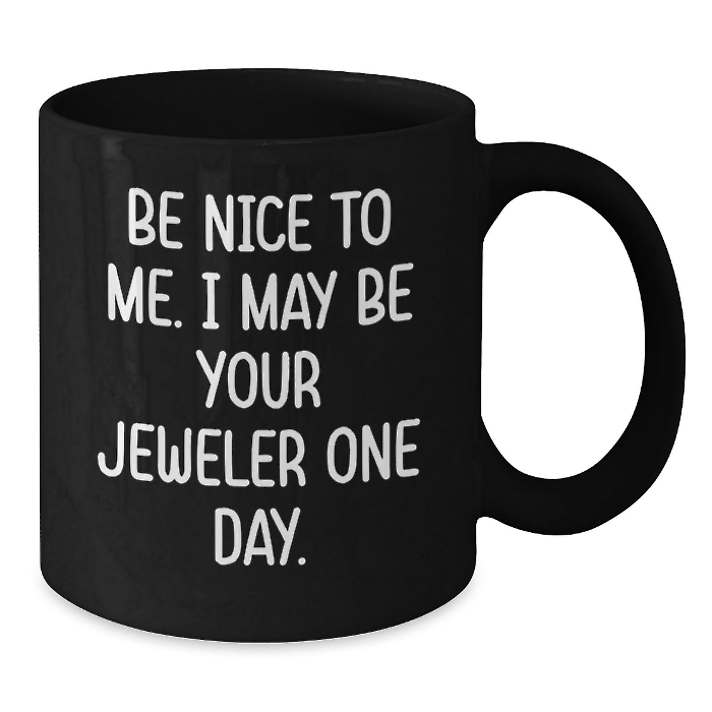 Funny Jeweler Gifts from Friends to Jeweler on Birthday with Black Coffee Mug - Be Nice To Me. I May Be Your Jeweler One Day. - The Buy Boom