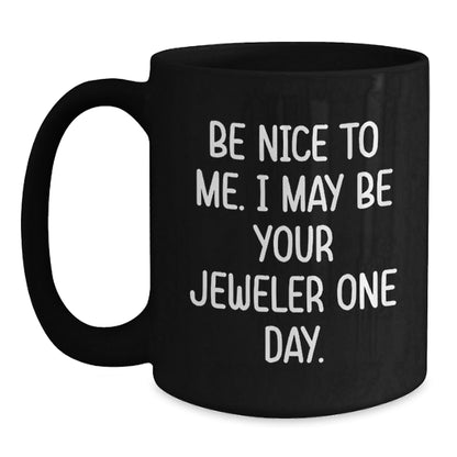 Funny Jeweler Gifts from Friends to Jeweler on Birthday with Black Coffee Mug - Be Nice To Me. I May Be Your Jeweler One Day. - The Buy Boom