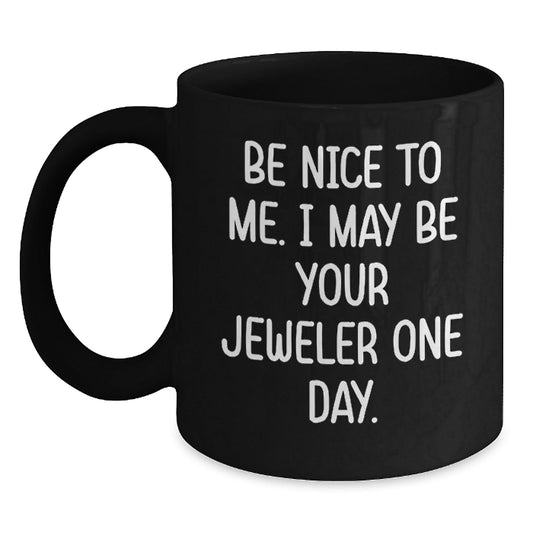 Funny Jeweler Gifts from Friends to Jeweler on Birthday with Black Coffee Mug - Be Nice To Me. I May Be Your Jeweler One Day. - The Buy Boom