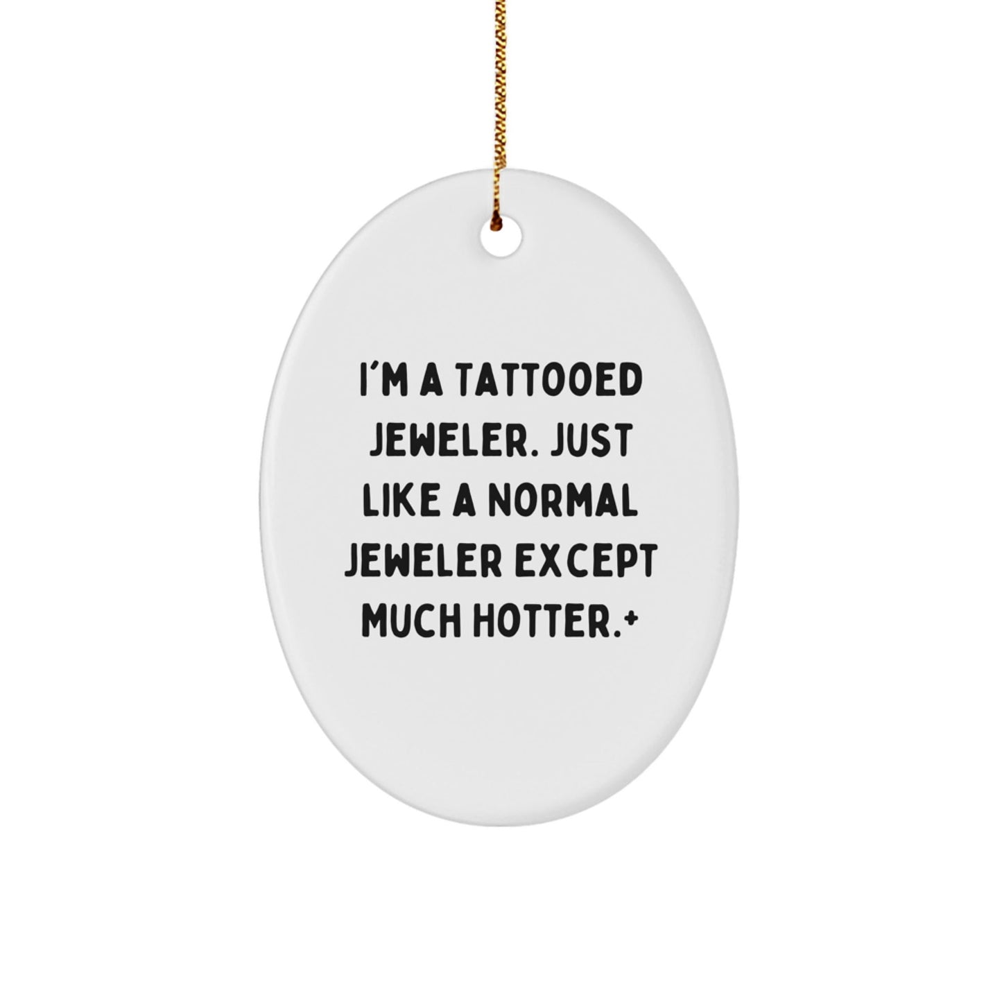 Funny Jeweler Gifts from Friends to Men, 'I'm A Tattooed Jeweler. Just Like A Normal Jeweler Except Much Hotter.' Oval Ornament for Christmas - The Buy Boom