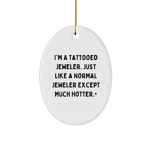 Funny Jeweler Gifts from Friends to Men, 'I'm A Tattooed Jeweler. Just Like A Normal Jeweler Except Much Hotter.' Oval Ornament for Christmas - The Buy Boom