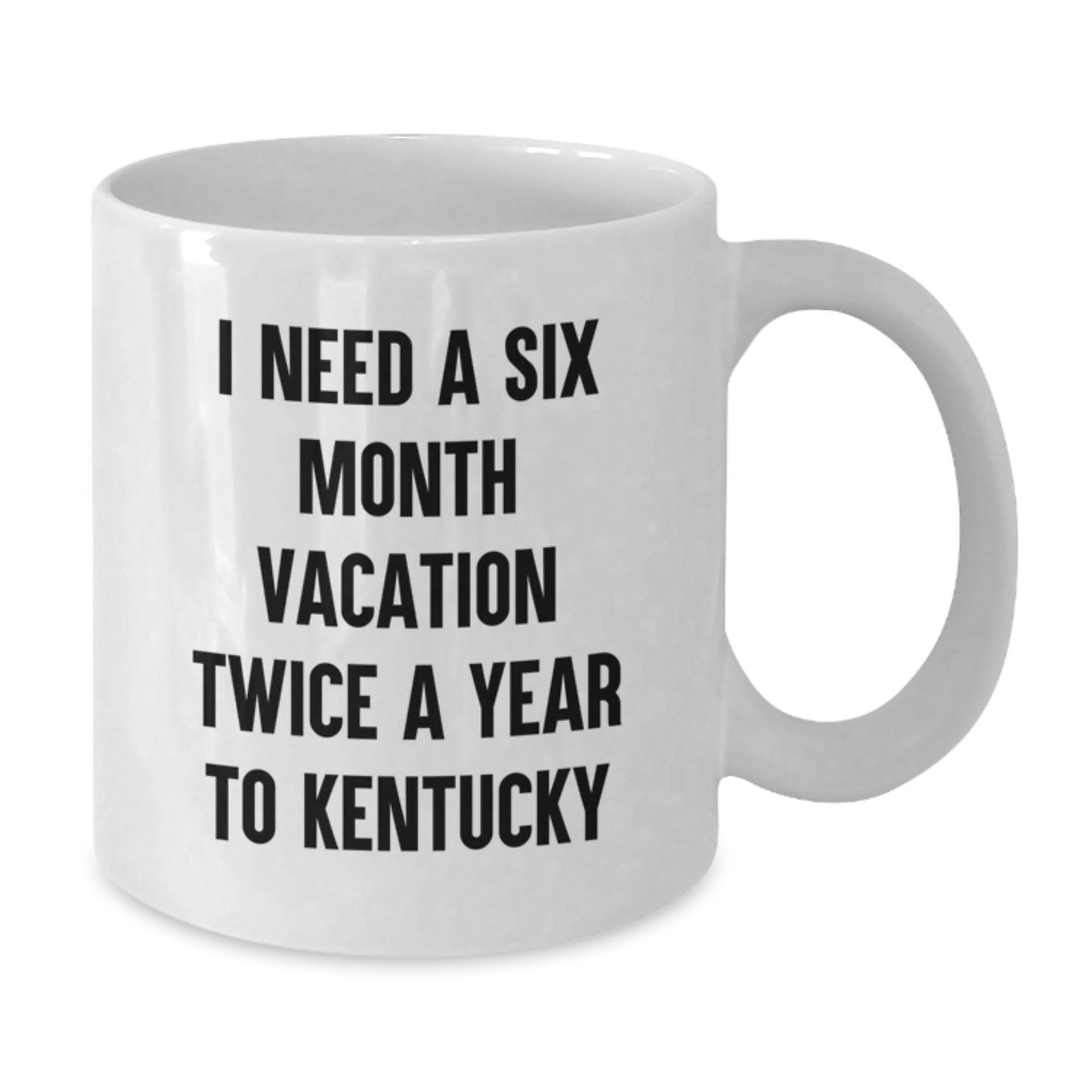 Funny Kentucky Quote White Coffee Mug, Gifts from Friends and Family for Birthday, I Need A Six Month Vacation Twice A Year To Kentucky - The Buy Boom