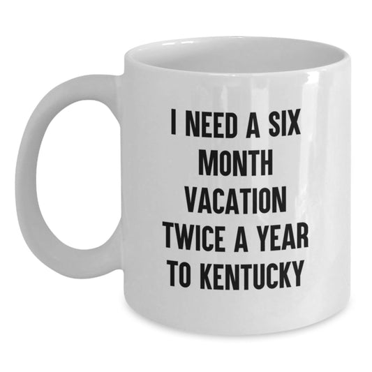 Funny Kentucky Quote White Coffee Mug, Gifts from Friends and Family for Birthday, I Need A Six Month Vacation Twice A Year To Kentucky - The Buy Boom