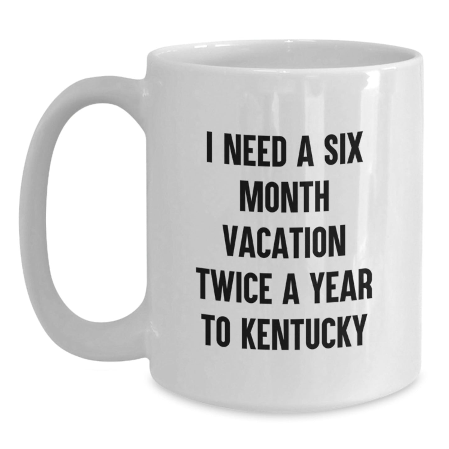 Funny Kentucky Quote White Coffee Mug, Gifts from Friends and Family for Birthday, I Need A Six Month Vacation Twice A Year To Kentucky - The Buy Boom