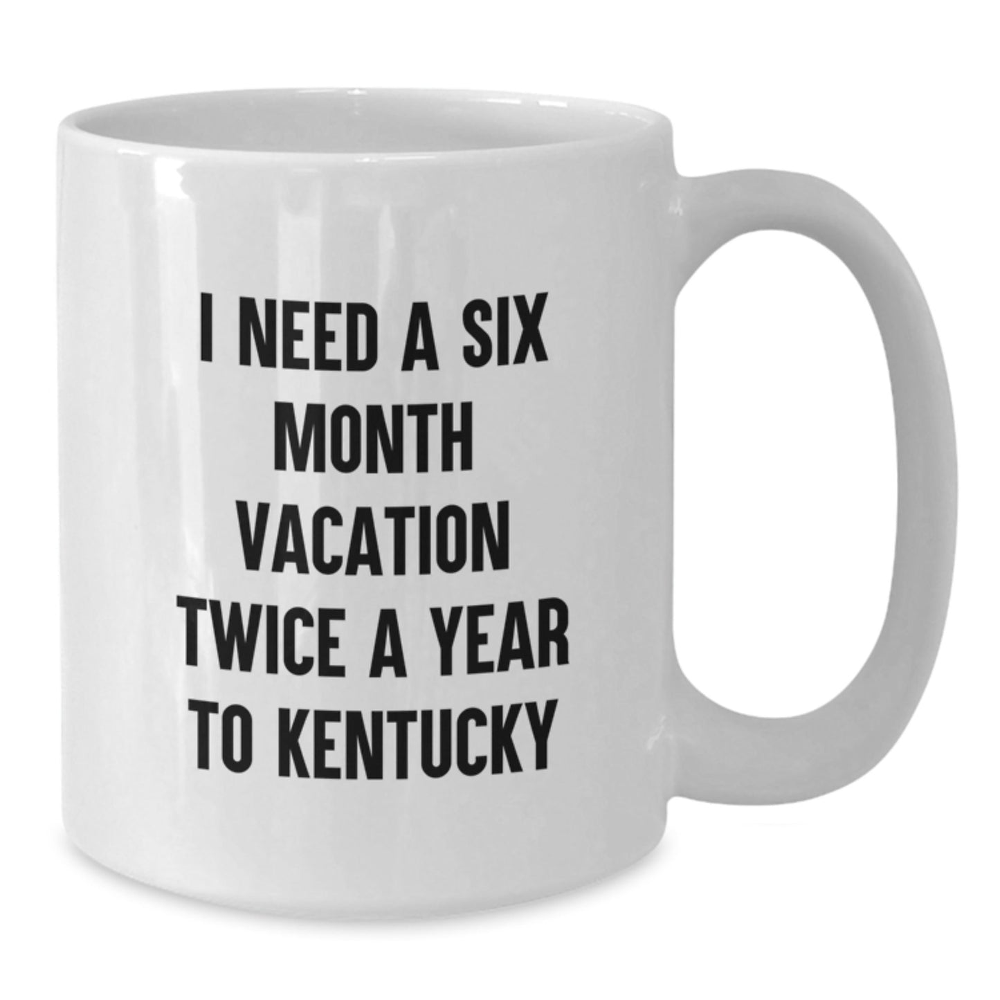 Funny Kentucky Quote White Coffee Mug, Gifts from Friends and Family for Birthday, I Need A Six Month Vacation Twice A Year To Kentucky - The Buy Boom