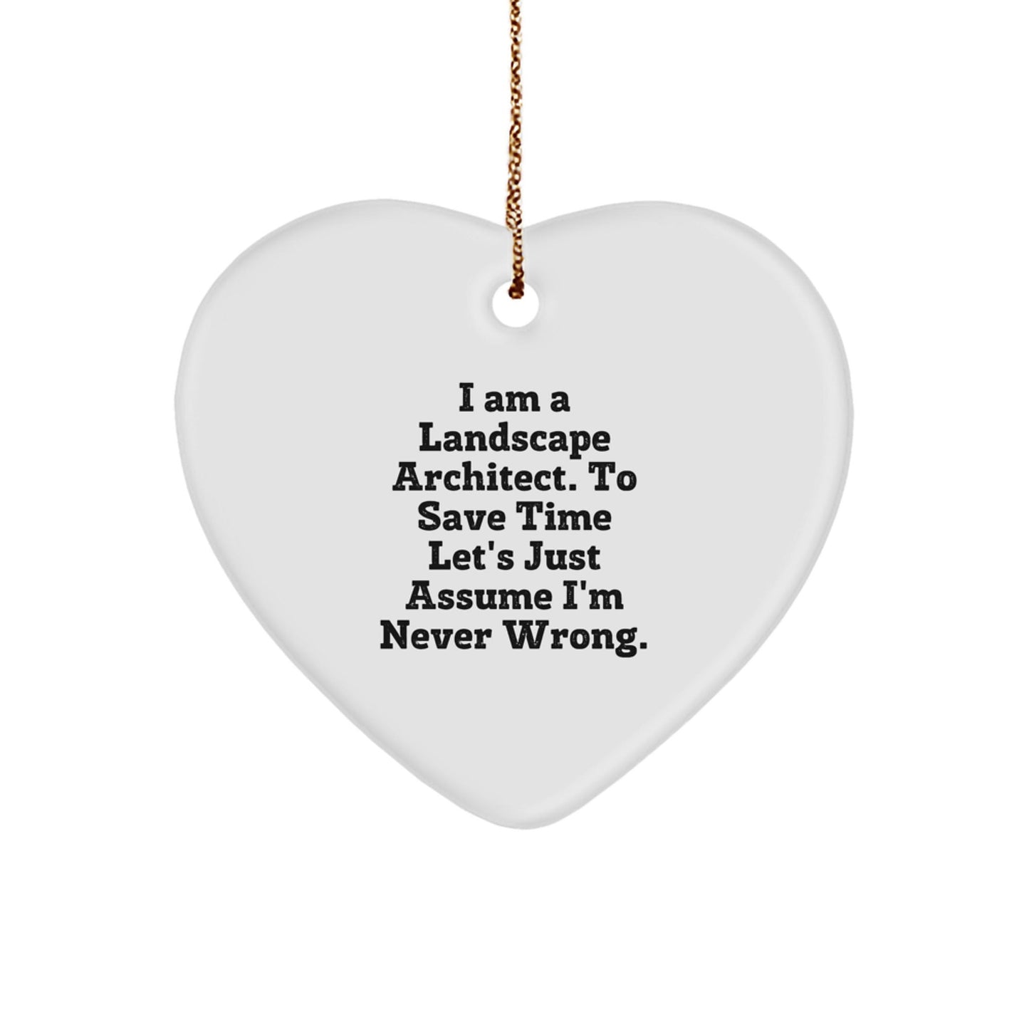 Funny Landscape Architect Gifts: Heart Ornament 'I Am A Landscape Architect. To Save Time Let's Just Assume I'm Never Wrong.' - Christmas Decorations for Landscape Architects - The Buy Boom