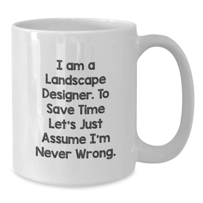 Funny Landscape Designer Gifts from Friends for Graduation, White Coffee Mug, 'I Am A Landscape Designer. To Save Time Let's Just Assume I'm Never Wrong.' - The Buy Boom