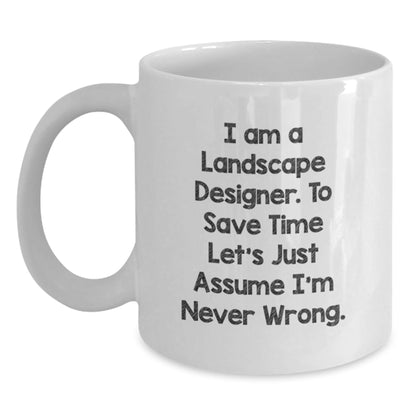 Funny Landscape Designer Gifts from Friends for Graduation, White Coffee Mug, 'I Am A Landscape Designer. To Save Time Let's Just Assume I'm Never Wrong.' - The Buy Boom