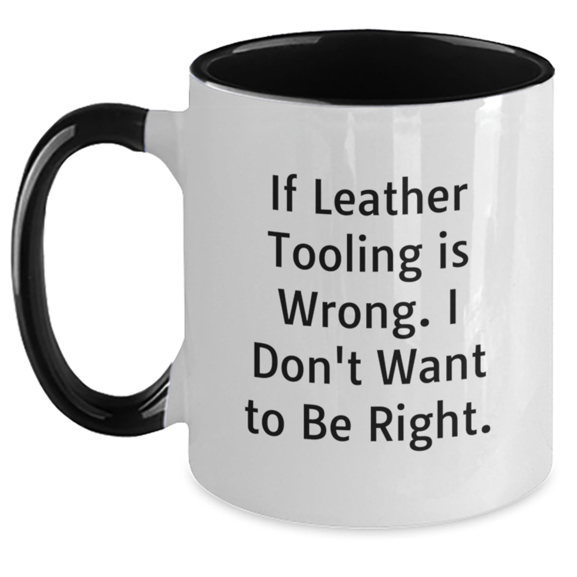 Funny Leather Tooling Gifts for Men from Family, If Leather Tooling Is Wrong. I Don't Want To Be Right. Two Tone Coffee Mug for Birthday Unique Gifts - The Buy Boom