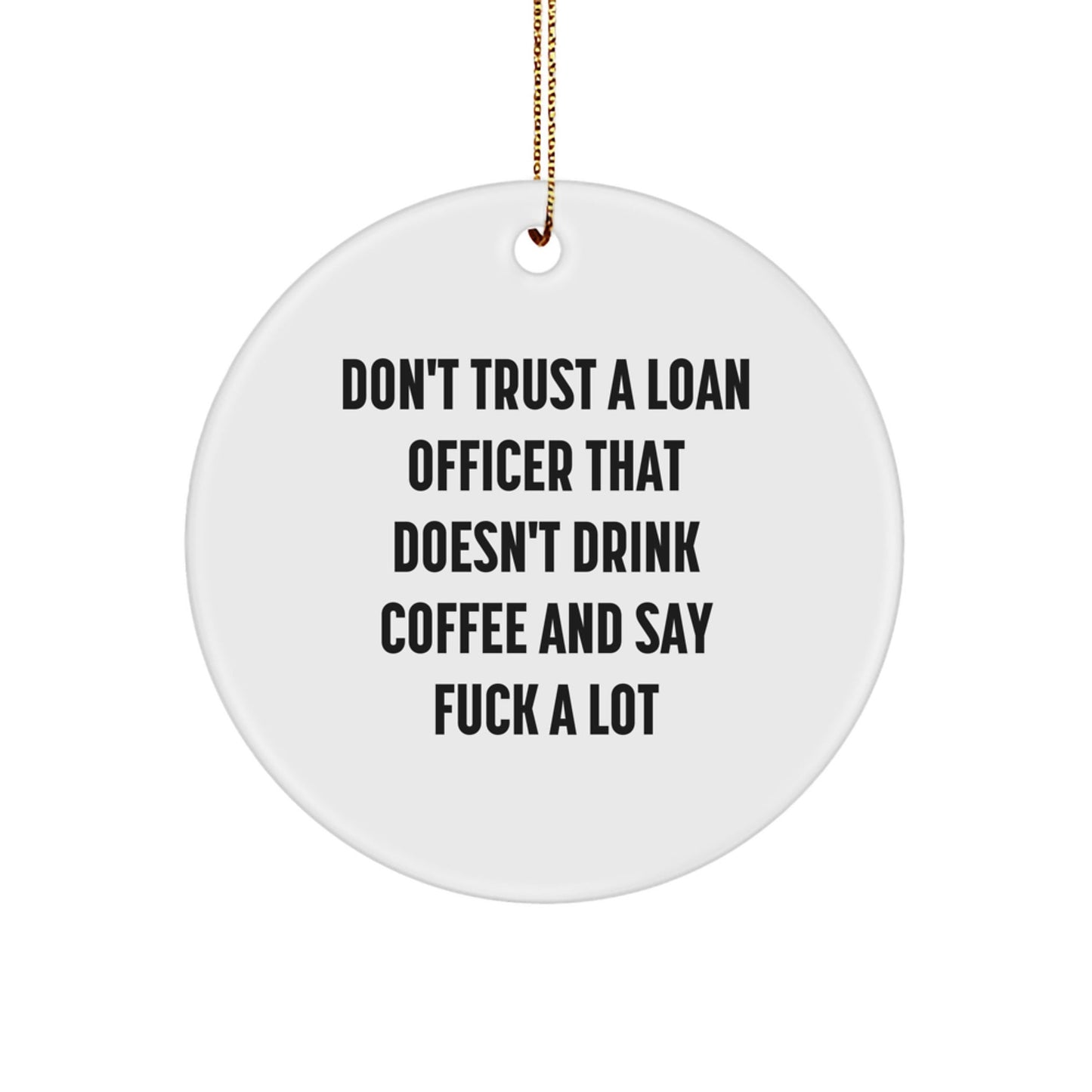 Funny Loan Officer Gifts from Friends, Christmas Unique Gifts for Men, White Circle Ornament with 'Don't Trust A Loan Officer That Doesn't Drink Coffee And Say F - k A Lot' Quote - The Buy Boom