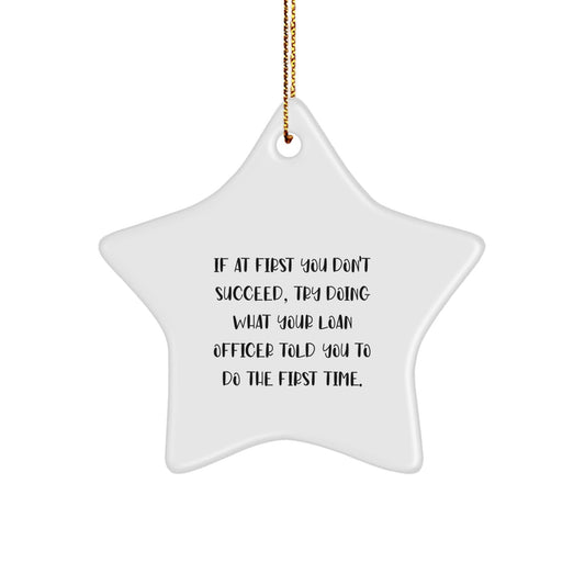 Funny Loan Officer Gifts from Men to Friends - If At First You Don't Succeed, Try Doing What Your Loan Officer Told You To Do The First Time. - Star Ornament for Christmas - The Buy Boom